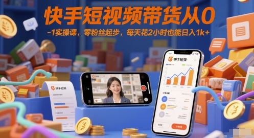 快手短视频带货从0-1实操课，零粉丝起步，每天花2小时也能日入1k+-创新Ovo