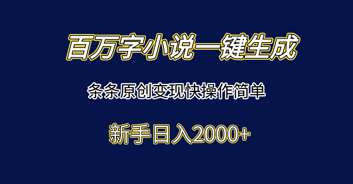 百万字小说一键生成，条条原创变现快操作简单新手日入2000+-创新Ovo