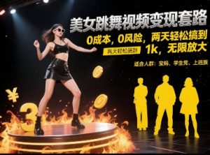 美女跳舞视频变现套路，0 成本 0 风险，两天轻松搞到 1k，无限放大【揭秘】-创新Ovo