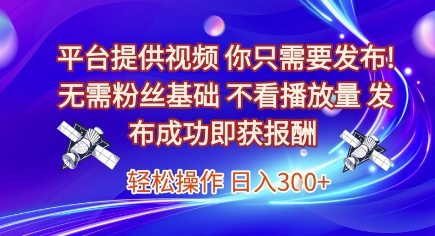 平台提供视频，你只需要发布， 无需粉丝基础，不看播放量，发布成功即获报酬，日入3张【揭秘】-创新Ovo