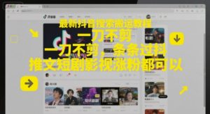 最新抖音搜索搬运教程，一刀不剪，条条过抖，推文短剧影视涨粉都可以-创新Ovo