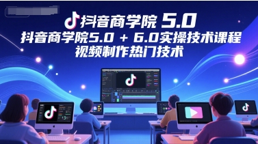 抖音商学院5.0+6.0实操技术课程，视频制作热门技术-创新Ovo