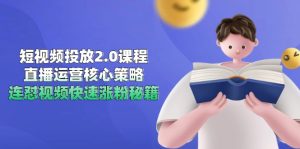 短视频投放2.0课程，直播运营核心策略，连怼视频快速涨粉秘籍-创新Ovo