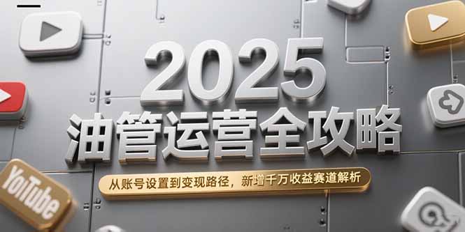 2025油管运营全攻略，从账号设置到变现路径，新增千万收益赛道解析-创新Ovo
