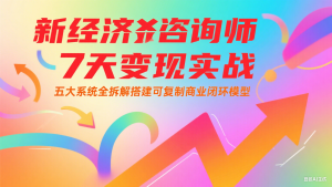 新经济咨询师 7 天变现实战:五大系统全拆解搭建可复制商业闭环模型-创新Ovo