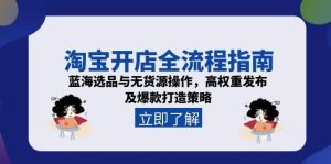淘宝开店全流程指南,蓝海选品与无货源操作,高权重发布及爆款打造策略-创新Ovo