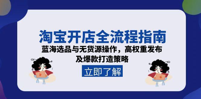 淘宝开店全流程指南，蓝海选品与无货源操作，高权重发布及爆款打造策略-创新Ovo