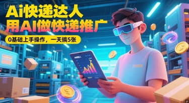 Ai快递达人，用AI做快递推广，0基础上手操作，一天搞5张-创新Ovo
