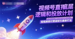 视频号直播底层逻辑和投放计划,短视频微付费撬短引最新打法-创新Ovo