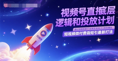 视频号直播底层逻辑和投放计划，短视频微付费撬短引最新打法-创新Ovo