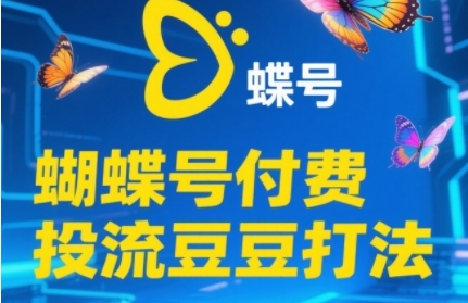2025蝴蝶号付费投流豆豆打法，助新手快速掌握付费流量撬动自然流的核心玩法-创新Ovo