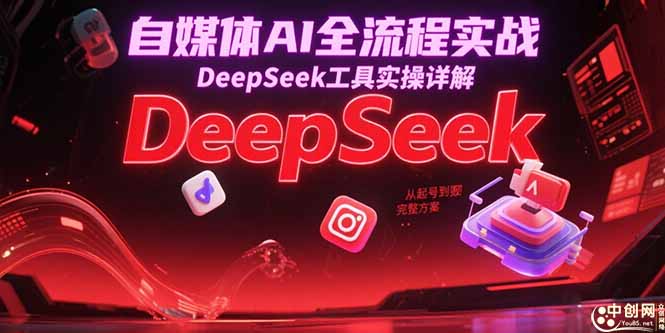 自媒体AI全流程实战，DeepSeek工具实操详解，从起号到变现完整方案-创新Ovo