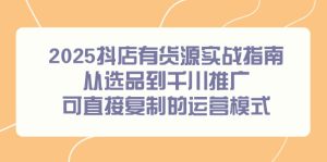 2025抖店有货源实战指南,从选品到千川推广,可直接复制的运营模式-创新Ovo