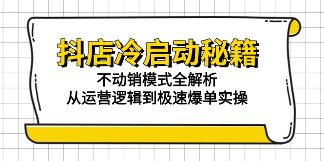 抖店冷启动秘籍：不动销模式全解析，从运营逻辑到极速爆单实操-创新Ovo