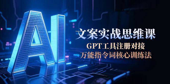 AI文案实战思维课，GPT工具注册对接，万能指令词核心训练法-创新Ovo