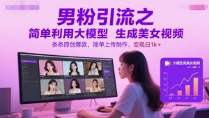 男粉引流之简单利用大模型生成美女视频，条条原创爆款，简单上传制作，变现日1k+-创新Ovo