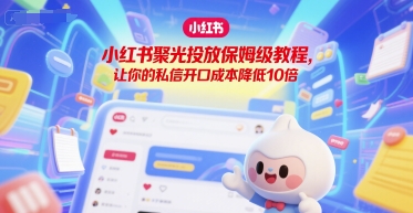 小红书聚光投放保姆级教程，让你的私信开口成本降低10倍-创新Ovo