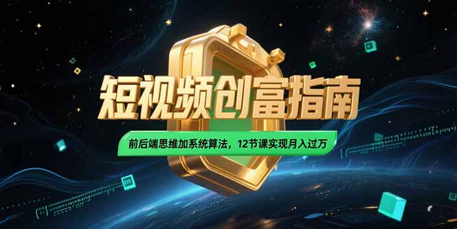 2025短视频创富指南，前后端思维加系统算法，12节课实现月入过万-创新Ovo