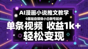 AI漫画小说推文教学,0基础自媒体小白新号起步,单条视频收益1k+,轻松变现-创新Ovo
