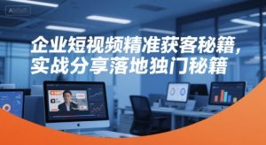 企业短视频精准获客秘籍,实战分享落地独门秘籍-创新Ovo