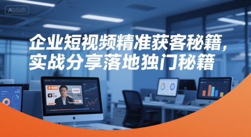 企业短视频精准获客秘籍，实战分享落地独门秘籍-创新Ovo