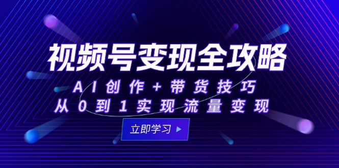 视频号变现全攻略：AI创作+带货技巧，从0到1实现流量变现-创新Ovo