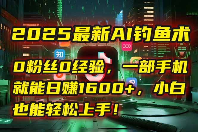 2025最新AI钓鱼术：0粉丝0经验，一部手机就能开启自动赚钱模式！-创新Ovo