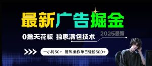 最新广告掘金,0撸天花板,不养机,独家满包技术 一小时50+,矩阵操作单日轻松5张【揭秘】-创新Ovo