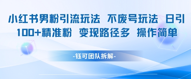 小红书男粉引流玩法不废号玩法日引100男粉变现路径多操作简单-创新Ovo