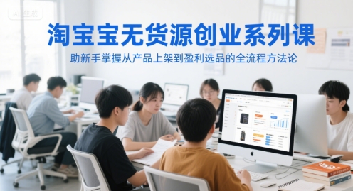 淘宝无货源创业系列课，助新手掌握从产品上架到盈利选品的全流程方法论-创新Ovo