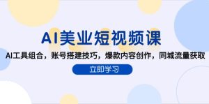 AI美业短视频课，AI工具组合，账号搭建技巧，爆款内容创作，同城流量获取-创新Ovo