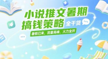 小说推文暑期搞钱策略，全干货，暑假已来，流量高峰，火力全开-创新Ovo