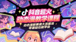 抖音超火动态漫教学课程，动态漫新赛道大流量池，零基础也能学会-创新Ovo