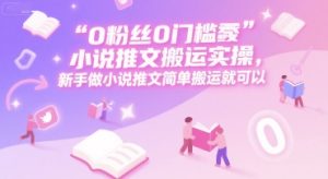 0 粉丝0门槛小说推文搬运实操,新手做小说推文简单搬运就可以-创新Ovo