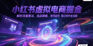 小红书虚拟电商掘金,解析流量算法,选品策略,账号起号,笔记创作全流程-创新Ovo