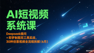 AI短视频系统课:Deepseek提问 + 即梦制图双工具实战,30种创意视频全流程拆解(6月)-创新Ovo