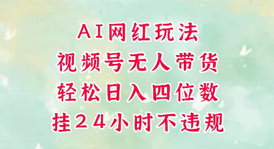 视频号无人直播带货，手机一挂自动爆单，AI网红玩法，带你解放双手，轻松日入四位数-创新Ovo