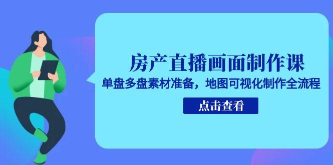 房产直播画面制作课，单盘多盘素材准备，地图可视化制作全流程-创新Ovo