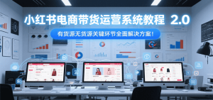 小红书电商带货运营系统教程2.0，有货源无货源关键环节全面解决方案！-创新Ovo