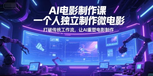 AI电影制作课，一个人独立制作微电影，打破传统工作流，让AI重塑电影制作-创新Ovo