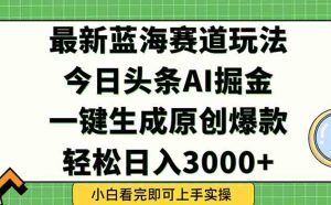 今日头条2025年最新蓝海玩法，一键生成爆款，轻松实现矩阵日入3000+-创新Ovo