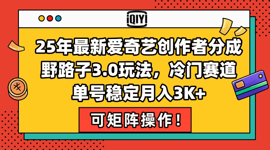 25年最新爱奇艺创作者分成野路子3.0玩法，冷门赛道，单号稳定月入3K+，…-创新Ovo