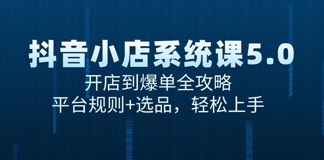 抖音小店系统课5.0，开店到爆单全攻略，平台规则+选品，轻松上手-创新Ovo