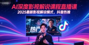 AI深度影视解说课程直播课，2025最新影视解说模式，抖音热推-创新Ovo