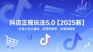 抖店正规玩法5.0【2025新】抖音小店从基础、运营到爆单,你值得拥有-创新Ovo
