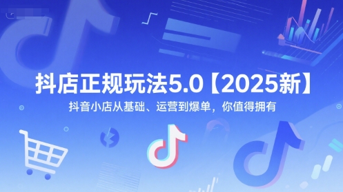 抖店正规玩法5.0【2025新】抖音小店从基础、运营到爆单，你值得拥有-创新Ovo
