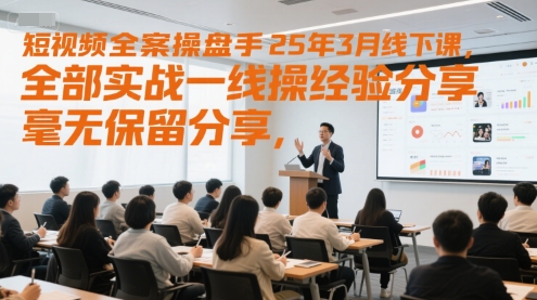 短视频全案操盘手25年3月线下课，全部实战一线操盘手经验分享，毫无保留分享，全是干货-创新Ovo