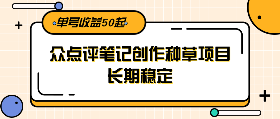 大众点评笔记创作种草项目，长期稳定， 单号收益50起-创新Ovo
