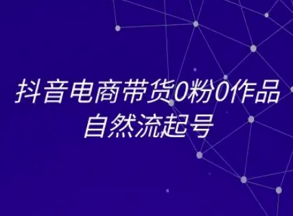抖音电商带货0粉0作品自然流起号，抖音电商教程-创新Ovo