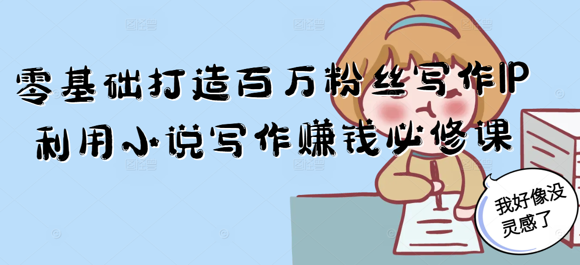 零基础打造百万粉丝写作IP利用小说写作赚钱必修课-创新Ovo